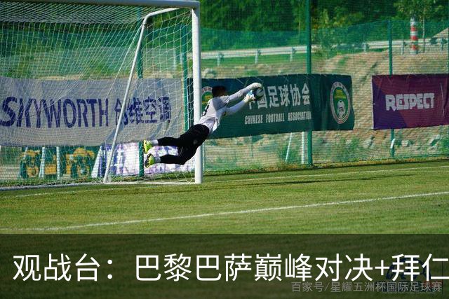 观战台：巴黎巴萨巅峰对决+拜仁枪手硬碰硬 皇马战客场虫